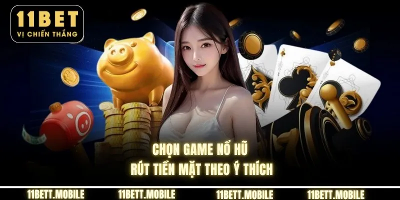 » Chọn game nổ hũ rút tiền mặt theo ý thích
